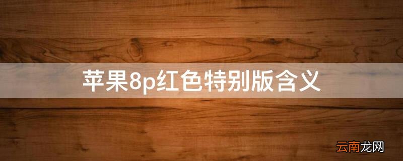 iPhone8p红色特别版含义 苹果8p红色特别版
