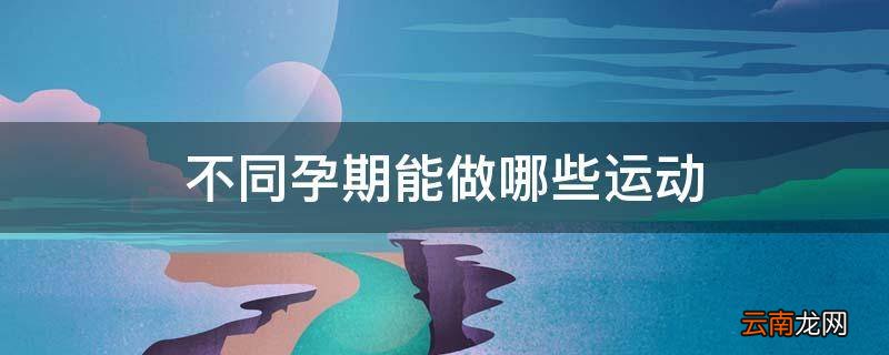 不同孕期能做哪些运动