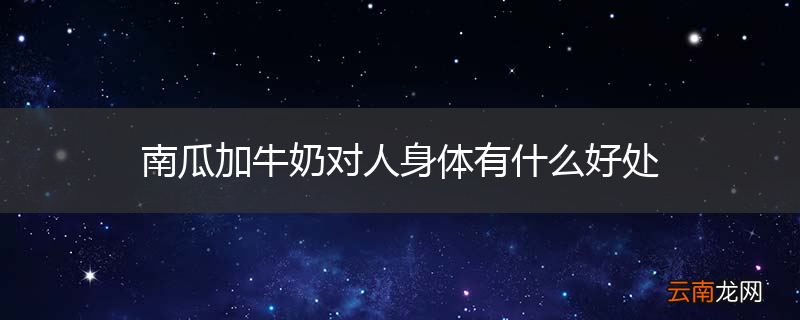 南瓜加牛奶对人身体有什么好处