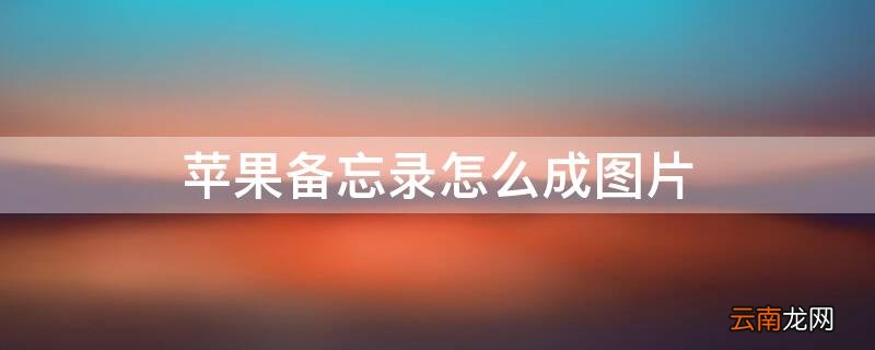 iPhone备忘录怎么成图片 iphone怎么把备忘录变成图片