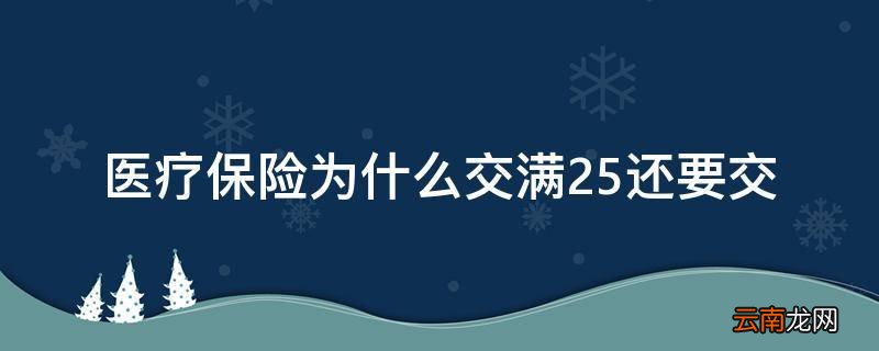 医疗保险为什么交满25还要交