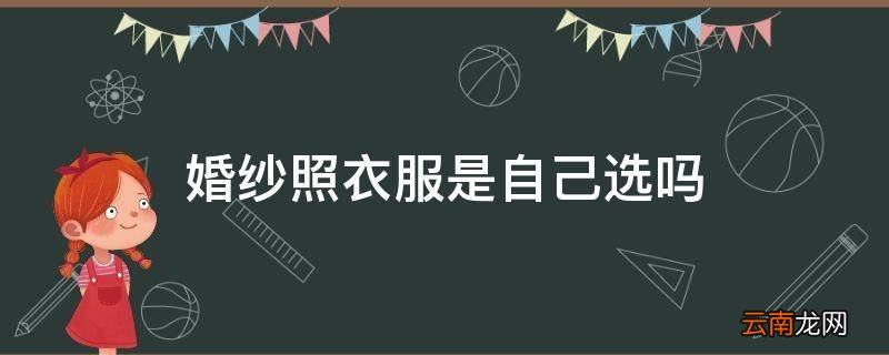 婚纱照衣服是自己选吗