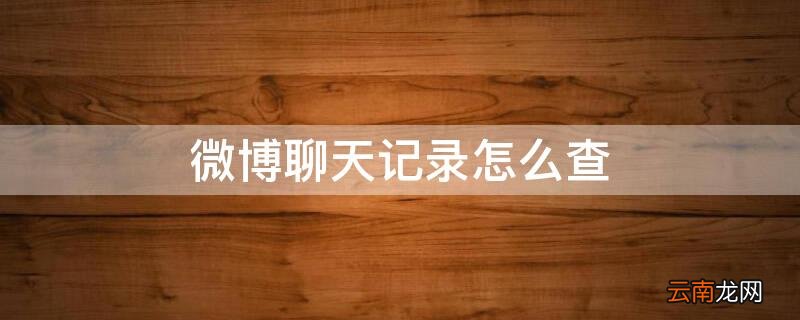 微博聊天记录怎么查 微博聊天记录怎么查找
