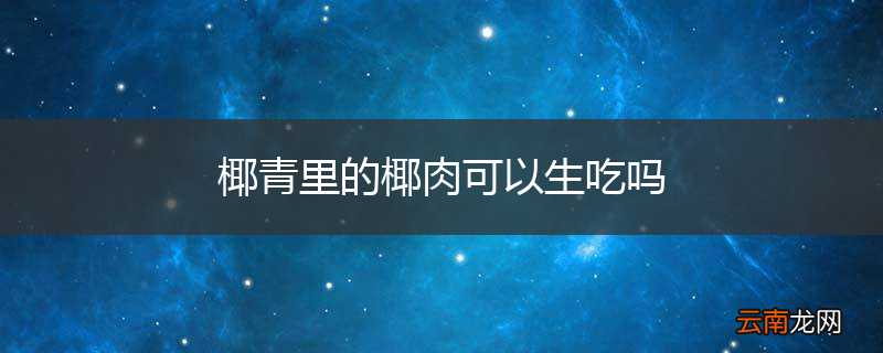 椰青里的椰肉可以生吃吗