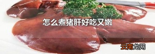 怎么煮猪肝好吃又嫩