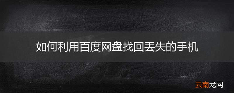 如何利用百度网盘找回丢失的手机