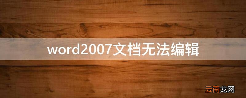word2007文档无法编辑 word2007文档无法编辑是怎么回事