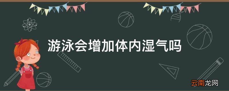 游泳会增加体内湿气吗