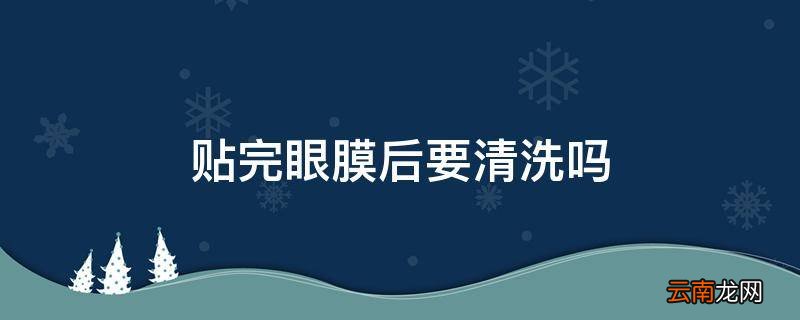 贴完眼膜后要清洗吗