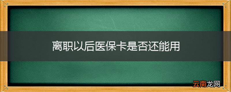 离职以后医保卡是否还能用