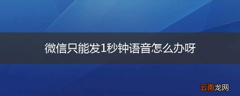 微信只能发1秒钟语音怎么办呀