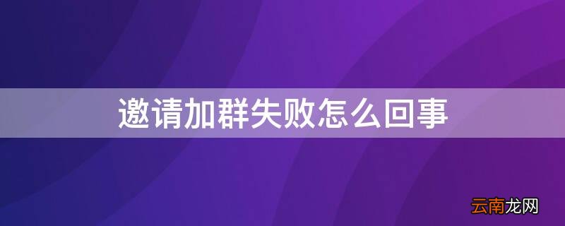邀请加群失败怎么回事 邀请加群失败怎么回事儿