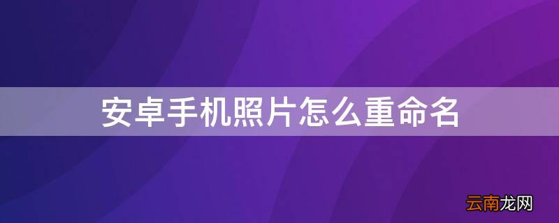 安卓手机照片怎么重命名jpg 安卓手机照片怎么重命名