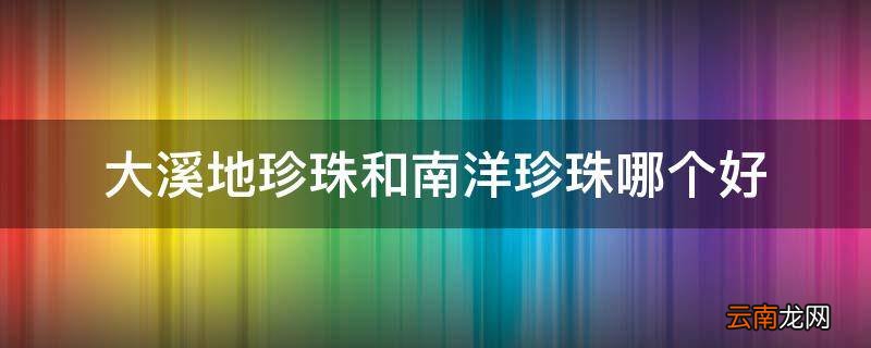 大溪地珍珠和南洋珍珠哪个好