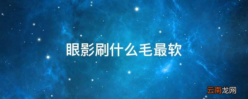 眼影刷什么毛最软