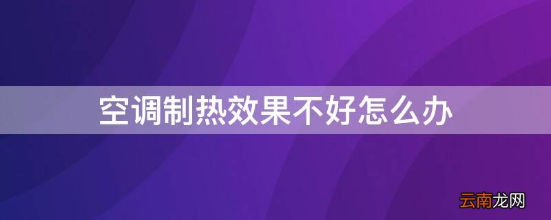 美的空调制热效果不好怎么办 空调制热效果不好怎么办