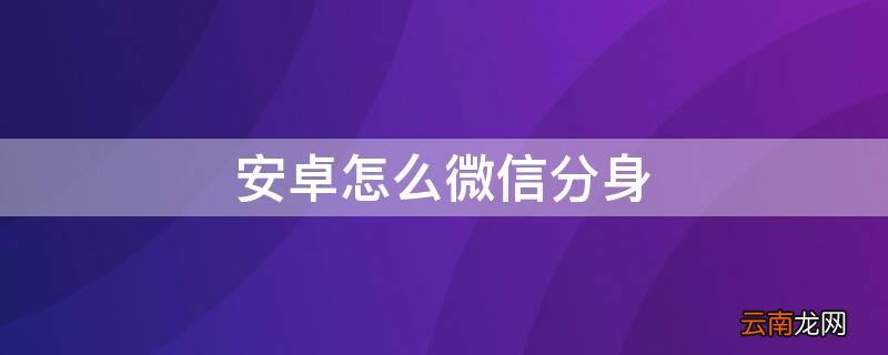 安卓微信怎样分身 安卓怎么微信分身