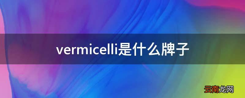 vermicelli是什么牌子