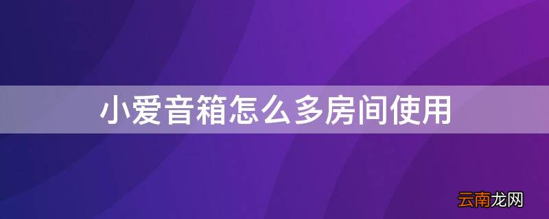 小爱音箱怎么多房间使用 如何控制多个小爱音箱