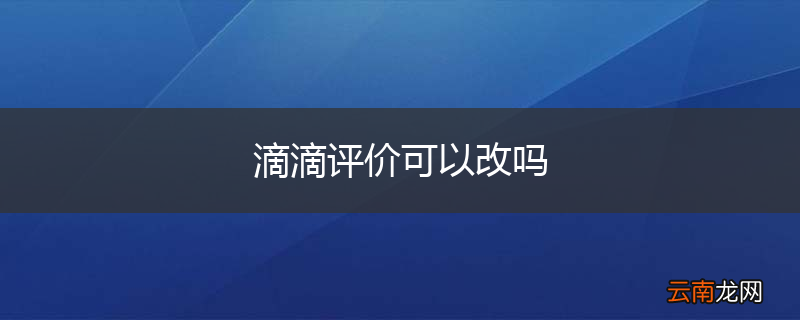 滴滴评价可以改吗