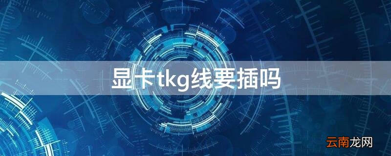 显卡tkg线要插吗