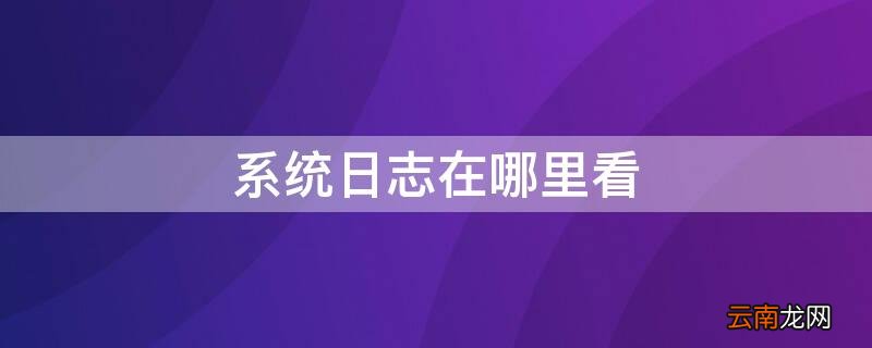win10系统日志在哪里看 系统日志在哪里看