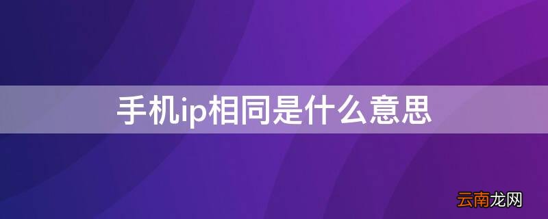 手机ip相同是什么意思