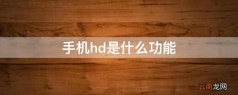 手机的hd是什么功能 手机hd是什么功能