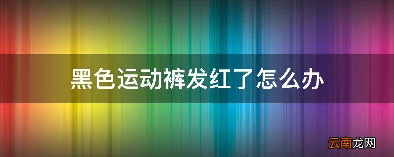 黑色运动裤发红了怎么办