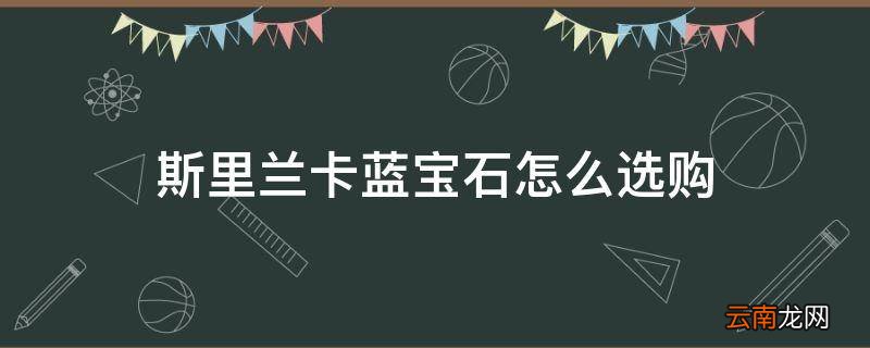 斯里兰卡蓝宝石怎么选购