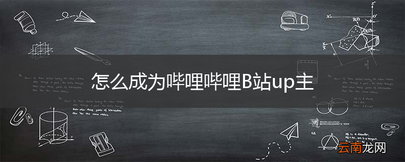怎么成为哔哩哔哩B站up主