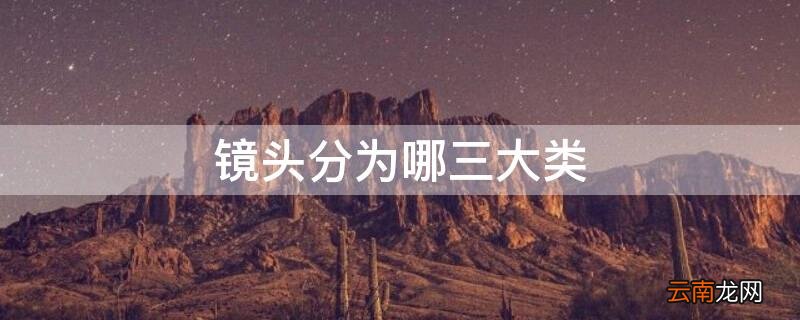 镜头分为哪三大类 镜头分为哪三大类型