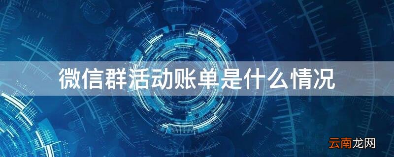 微信群活动账单是什么情况 微信群活动账单是什么情况下
