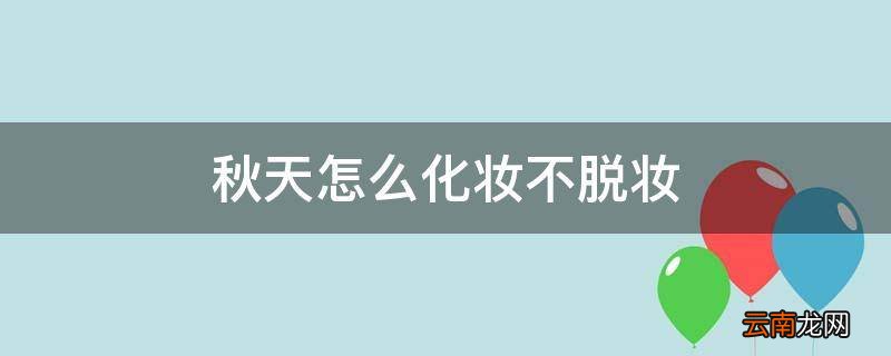 秋天怎么化妆不脱妆