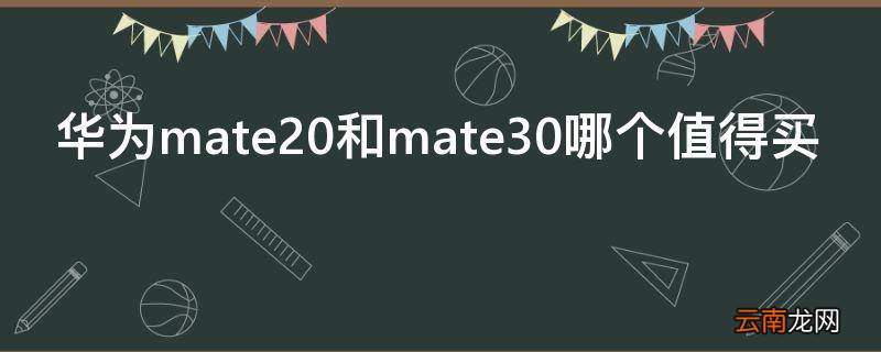 华为mate20和mate30哪个值得买