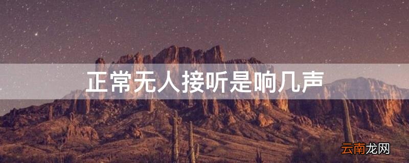 正常无人接听是响几声的 正常无人接听是响几声