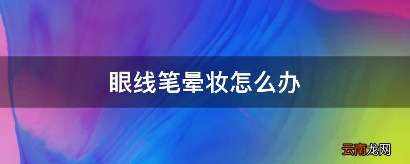 眼线笔晕妆怎么办