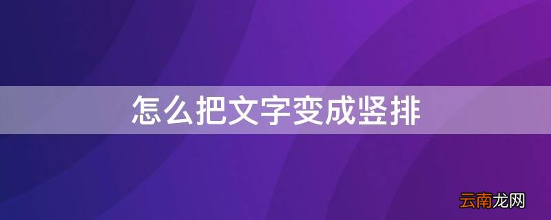 怎么把文字变成竖排 word怎么把文字变成竖排