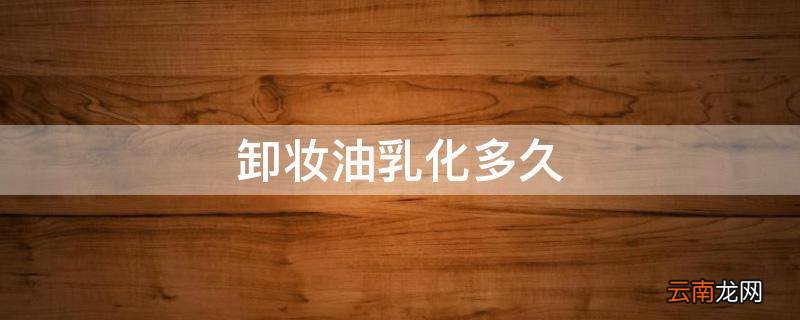 卸妆油乳化多久