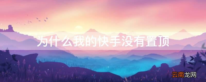 为什么我的快手没有置顶了 为什么我的快手没有置顶