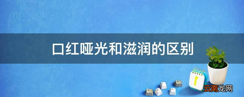 口红哑光和滋润的区别