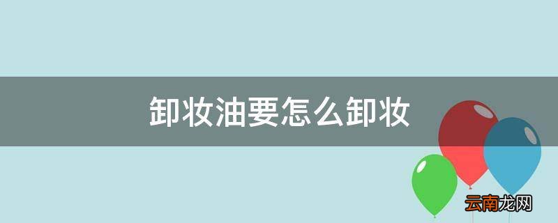 卸妆油要怎么卸妆