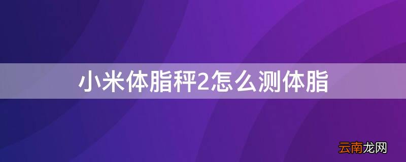 小米体脂秤2怎么测体脂 小米体脂秤2如何