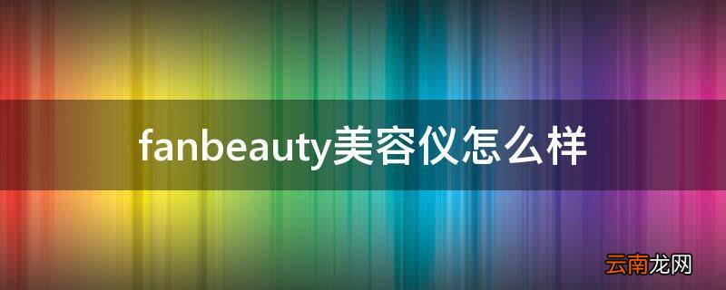 fanbeauty美容仪怎么样