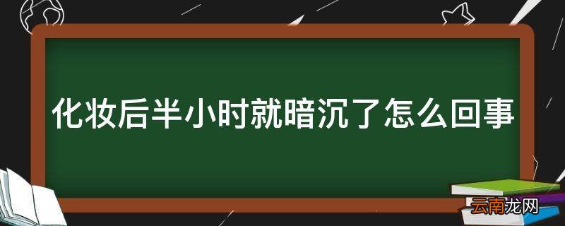 化妆后半小时就暗沉了怎么回事
