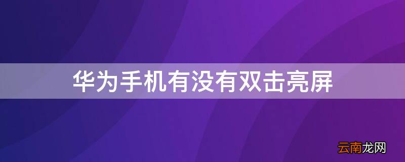 华为手机有没有双击亮屏 华为手机有双击亮屏吗