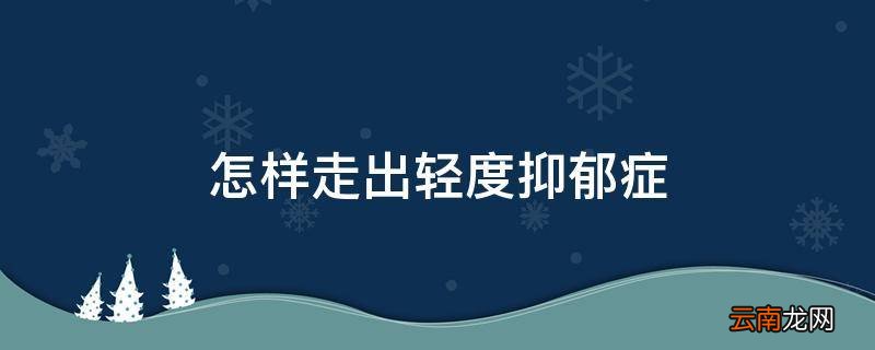 怎样走出轻度抑郁症