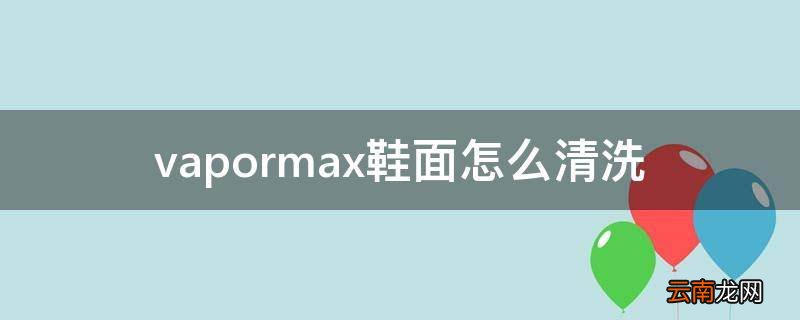 vapormax鞋面怎么清洗