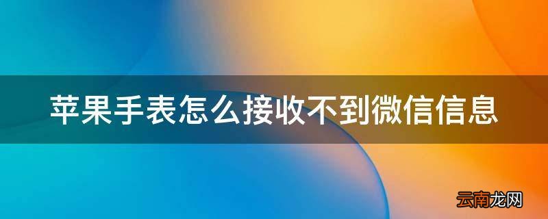 苹果手表怎么接收不到微信信息