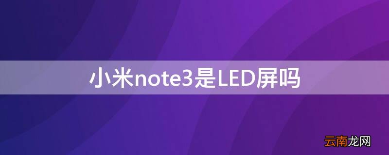 小米note3是LED屏吗 小米mix3是led屏吗